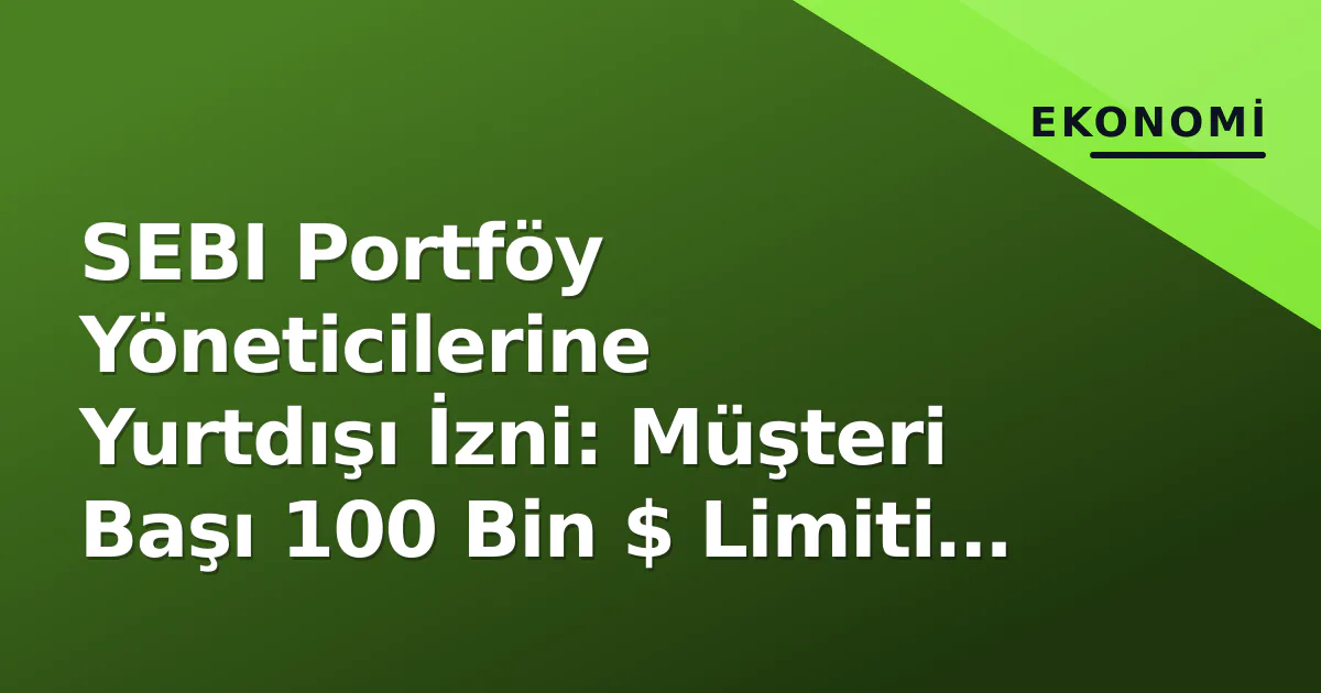 SEBI Portföy Yöneticilerine Yurtdışı İzni: Müşteri Başı 100 Bin $ Limiti ve Koruma Amaçlı Şort Opsiyon SEBI Portföy Yöneticilerine Yurtdışı İzni: Müşteri Başı 100 Bin $ Limiti ve Koruma Amaçlı Şort Opsiyon