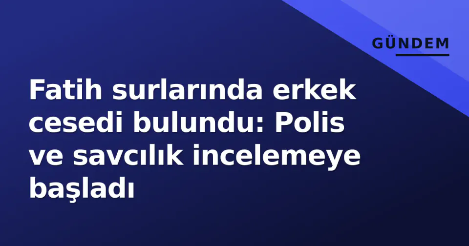 Fatih surlarında erkek cesedi bulundu: Polis ve savcılık incelemeye başladı görseli