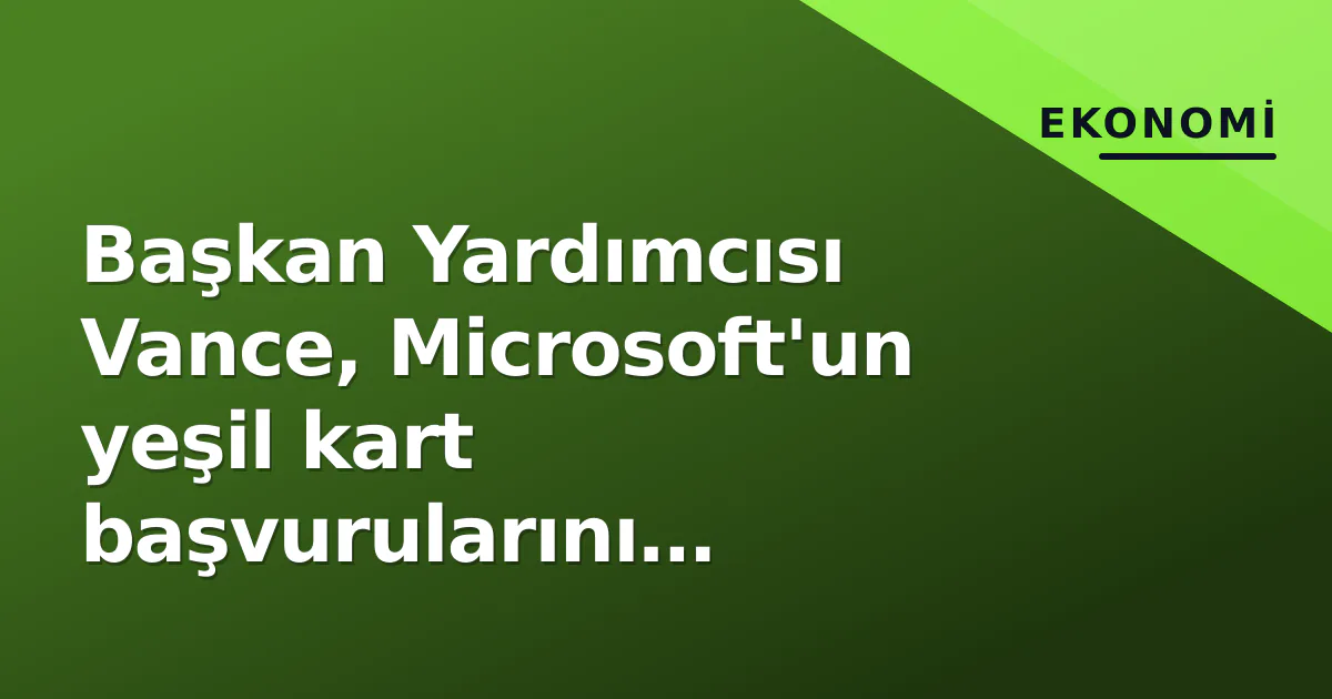 Başkan Yardımcısı Vance, Microsoft'un yeşil kart başvurularını durdurdu: 'Vize istismarı' iddiası Başkan Yardımcısı Vance, Microsoft'un yeşil kart başvurularını durdurdu: 'Vize istismarı' iddiası