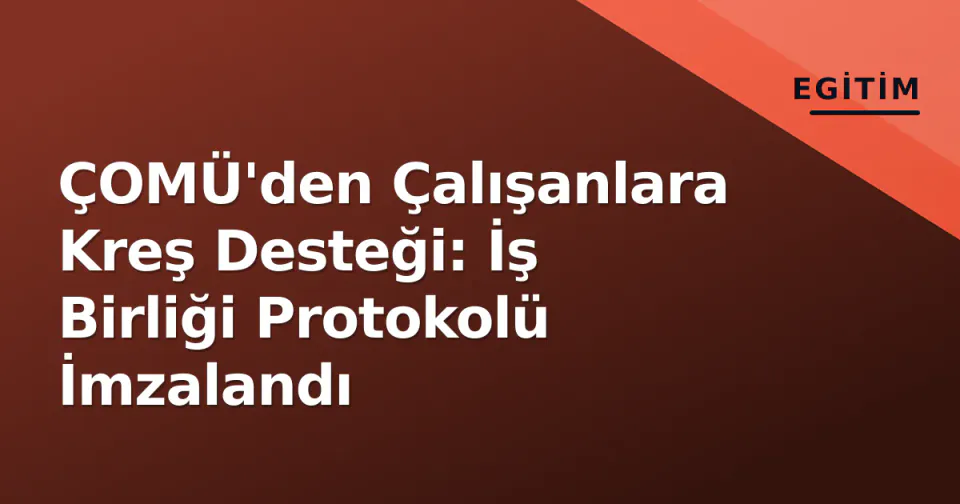 ÇOMÜ'den Çalışanlara Kreş Desteği: İş Birliği Protokolü İmzalandı görseli