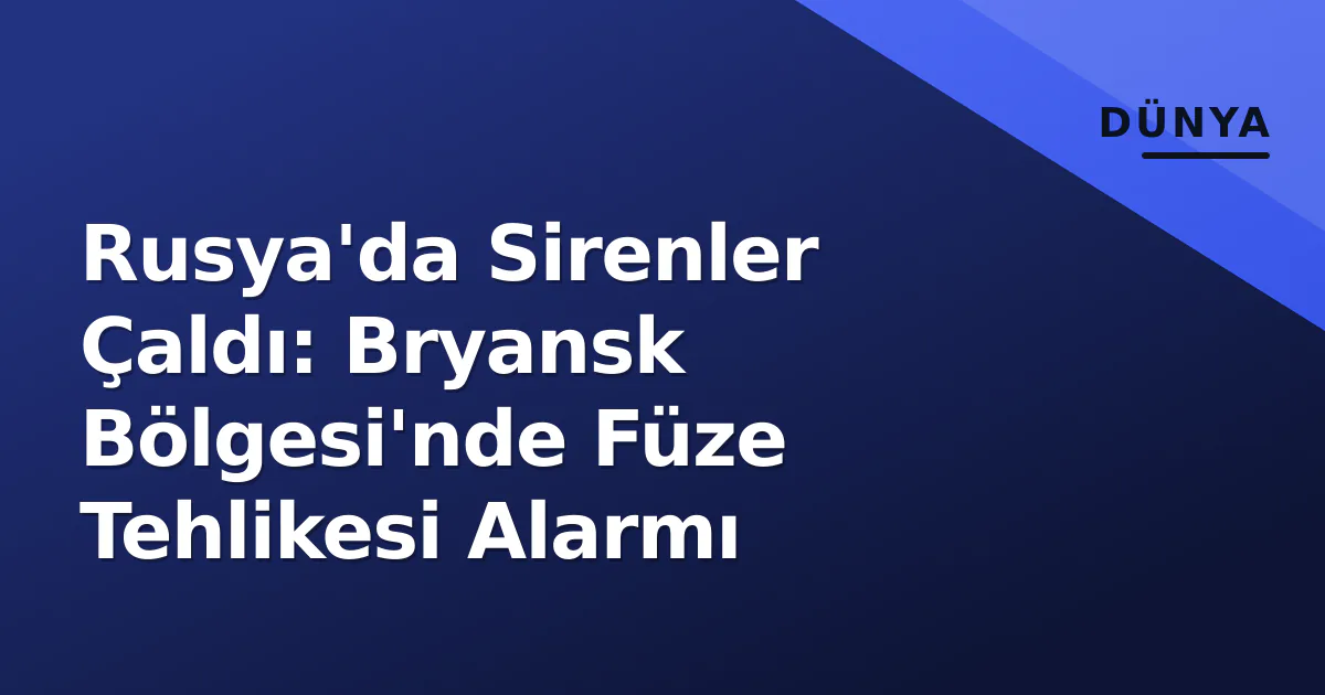 Rusya'da Sirenler Çaldı: Bryansk Bölgesi'nde Füze Tehlikesi Alarmı Rusya'da Sirenler Çaldı: Bryansk Bölgesi'nde Füze Tehlikesi Alarmı