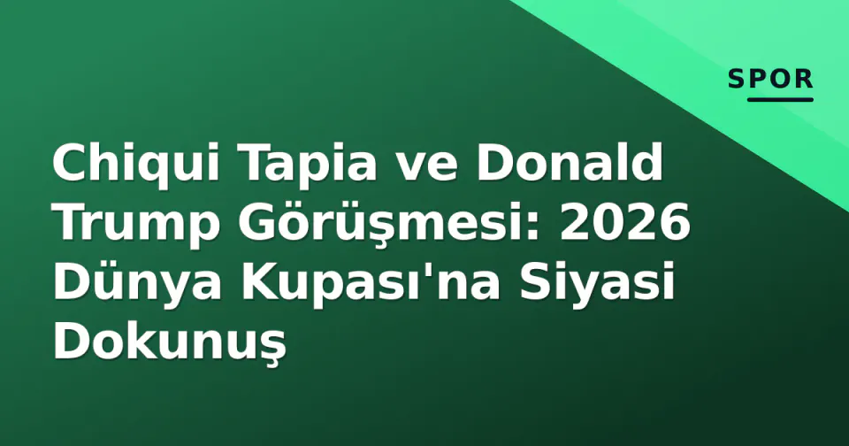 Chiqui Tapia ve Donald Trump Görüşmesi: 2026 Dünya Kupası'na Siyasi Dokunuş görseli