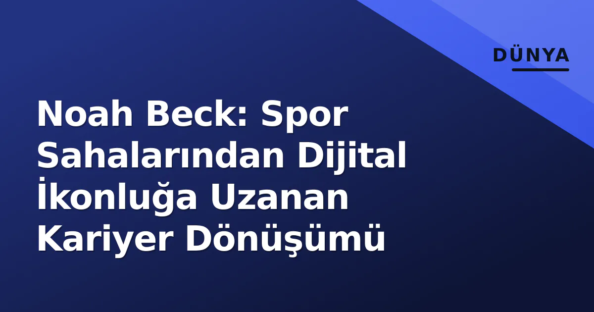 Noah Beck: Spor Sahalarından Dijital İkonluğa Uzanan Kariyer Dönüşümü Noah Beck: Spor Sahalarından Dijital İkonluğa Uzanan Kariyer Dönüşümü