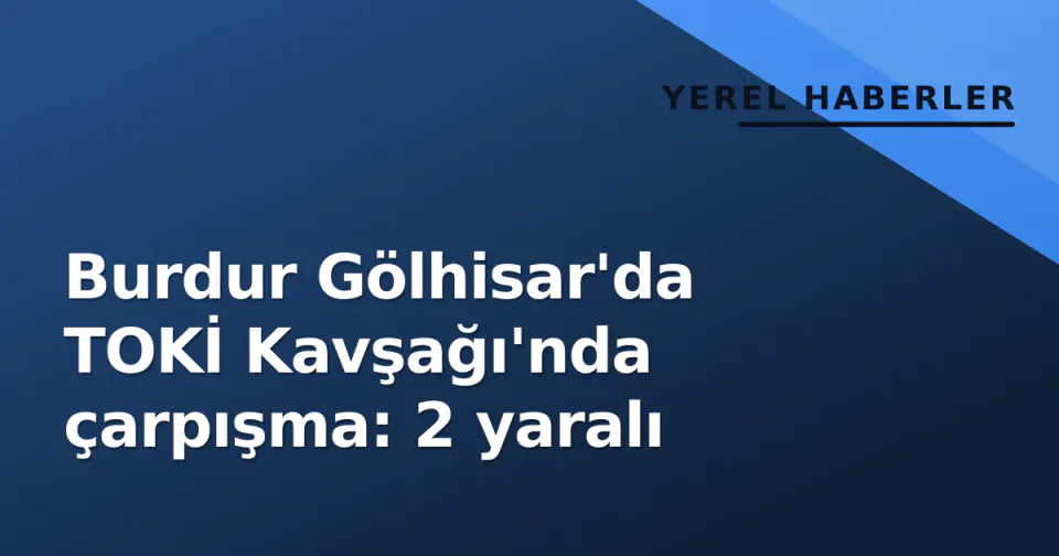 Burdur Gölhisar'da TOKİ Kavşağı'nda çarpışma: 2 yaralı görseli