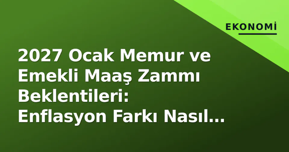 2027 Ocak Memur ve Emekli Maaş Zammı Beklentileri: Enflasyon Farkı Nasıl Hesaplanacak? görseli