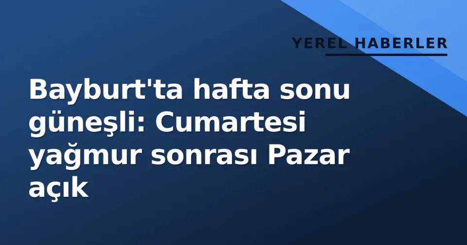 Bayburt'ta hafta sonu güneşli: Cumartesi yağmur sonrası Pazar açık görseli