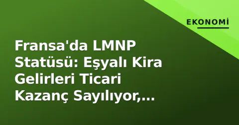 Fransa'da LMNP Statüsü: Eşyalı Kira Gelirleri Ticari Kazanç Sayılıyor, 2025'te Sıkılaştırma Geliyor