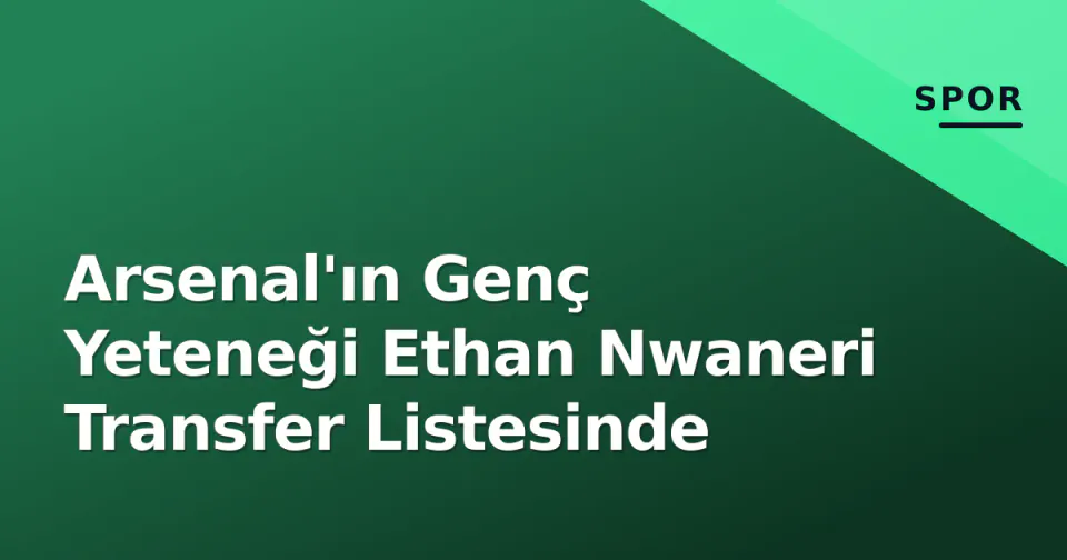 Arsenal'ın Genç Yeteneği Ethan Nwaneri Transfer Listesinde görseli