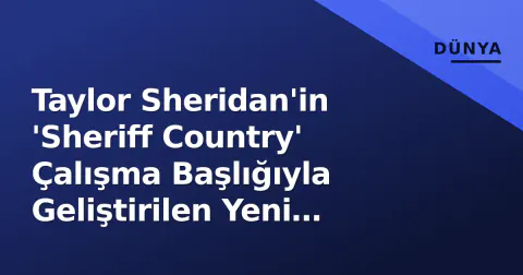 Taylor Sheridan'in 'Sheriff Country' Çalışma Başlığıyla Geliştirilen Yeni Projesi: Bilinenler ve Beklentiler