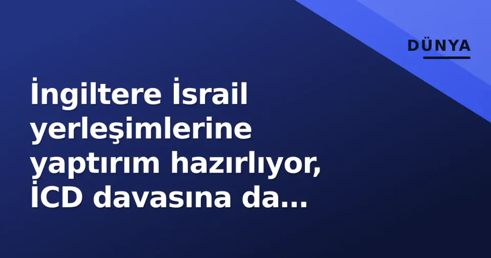 İngiltere İsrail yerleşimlerine yaptırım hazırlıyor, İCD davasına da katılım gündemde görseli