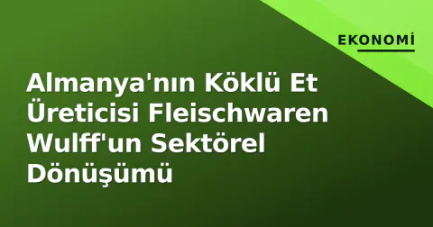 Almanya'nın Köklü Et Üreticisi Fleischwaren Wulff'un Sektörel Dönüşümü