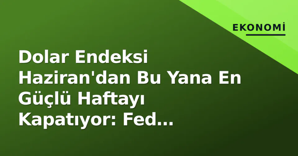 Dolar Endeksi Haziran'dan Bu Yana En Güçlü Haftayı Kapatıyor: Fed Sinyalleri Etkili görseli