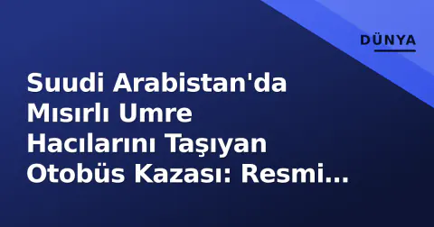 Suudi Arabistan'da Mısırlı Umre Hacılarını Taşıyan Otobüs Kazası: Resmi Soruşturma Başladı