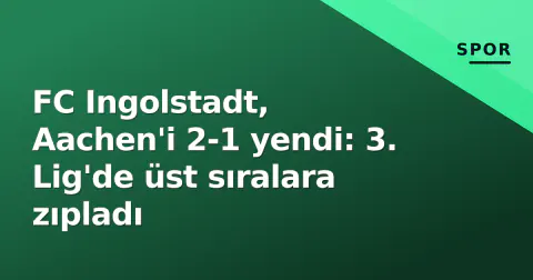 FC Ingolstadt, Aachen'i 2-1 yendi: 3. Lig'de üst sıralara zıpladı