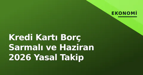 Kredi Kartı Borç Sarmalı ve Haziran 2026 Yasal Takip