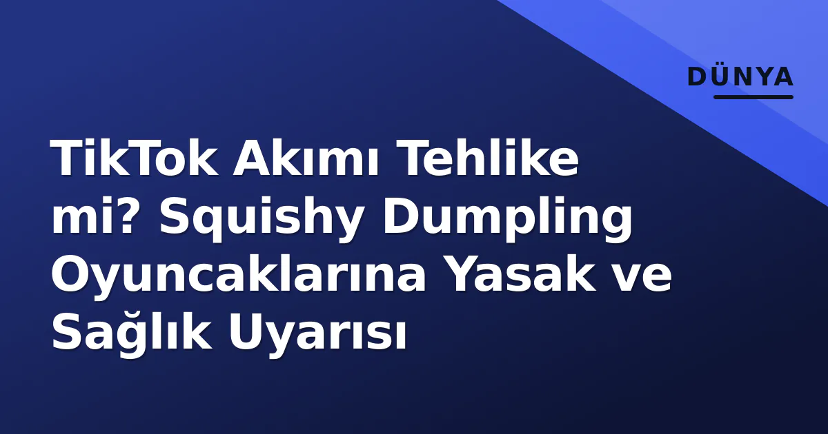 TikTok Akımı Tehlike mi? Squishy Dumpling Oyuncaklarına Yasak ve Sağlık Uyarısı TikTok Akımı Tehlike mi? Squishy Dumpling Oyuncaklarına Yasak ve Sağlık Uyarısı