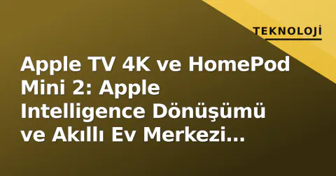 Apple TV 4K ve HomePod Mini 2: Apple Intelligence Dönüşümü ve Akıllı Ev Merkezi Yarışı