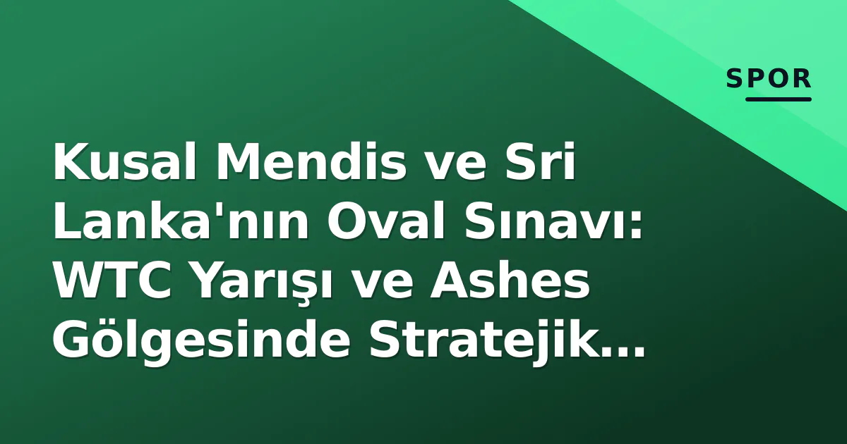 Kusal Mendis ve Sri Lanka'nın Oval Sınavı: WTC Yarışı ve Ashes Gölgesinde Stratejik Derinlik Analizi Kusal Mendis ve Sri Lanka'nın Oval Sınavı: WTC Yarışı ve Ashes Gölgesinde Stratejik Derinlik Analizi