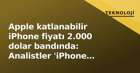 Apple katlanabilir iPhone fiyatı 2.000 dolar bandında: Analistler 'iPhone Duo' iddiasını değerlendiriyor