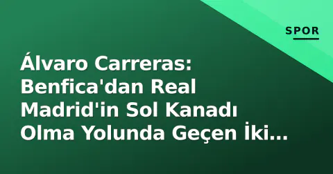 Álvaro Carreras: Benfica'dan Real Madrid'in Sol Kanadı Olma Yolunda Geçen İki Yıl Álvaro Carreras: Benfica'dan Real Madrid'in Sol Kanadı Olma Yolunda Geçen İki Yıl