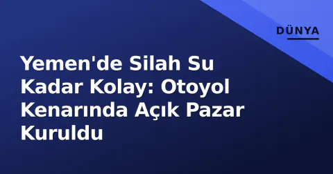 Yemen'de Silah Su Kadar Kolay: Otoyol Kenarında Açık Pazar Kuruldu