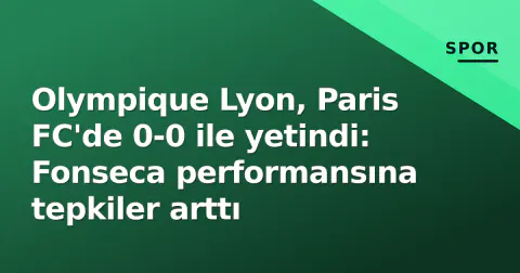 Olympique Lyon, Paris FC'de 0-0 ile yetindi: Fonseca performansına tepkiler arttı