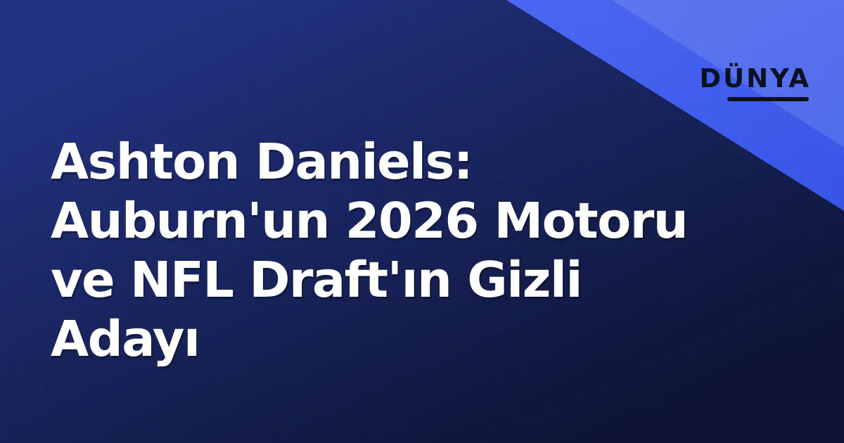 Ashton Daniels: Auburn'un 2026 Motoru ve NFL Draft'ın Gizli Adayı Ashton Daniels: Auburn'un 2026 Motoru ve NFL Draft'ın Gizli Adayı