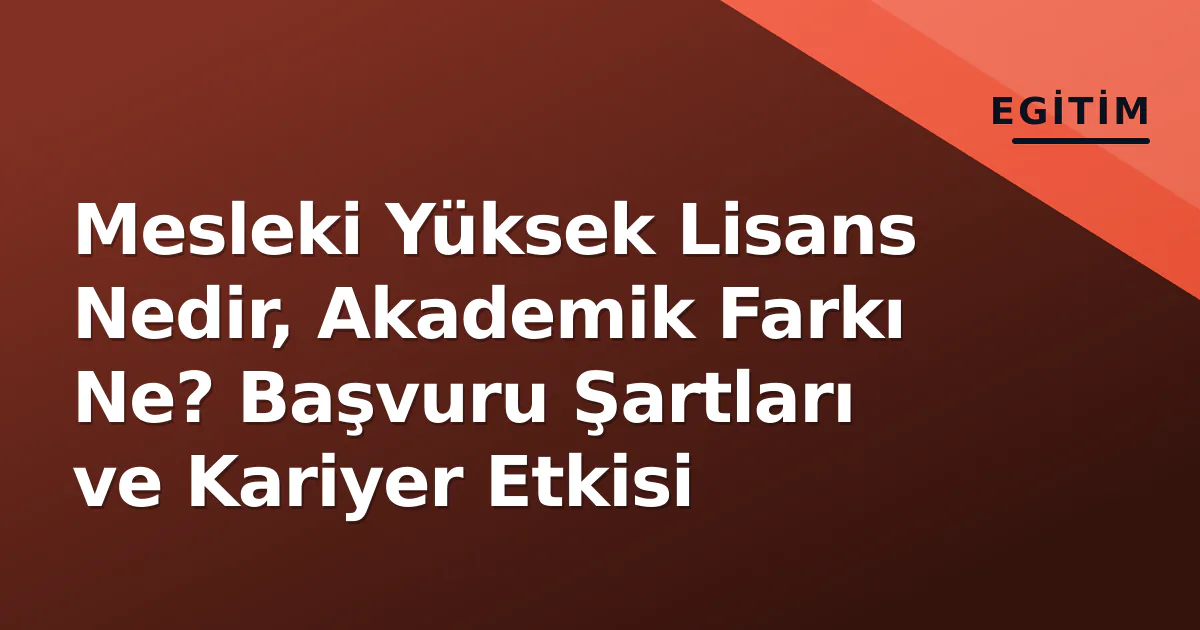 Mesleki Yüksek Lisans Nedir, Akademik Farkı Ne? Başvuru Şartları ve Kariyer Etkisi Mesleki Yüksek Lisans Nedir, Akademik Farkı Ne? Başvuru Şartları ve Kariyer Etkisi