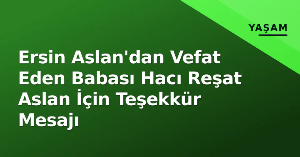 Ersin Aslan'dan Vefat Eden Babası Hacı Reşat Aslan İçin Teşekkür Mesajı görseli