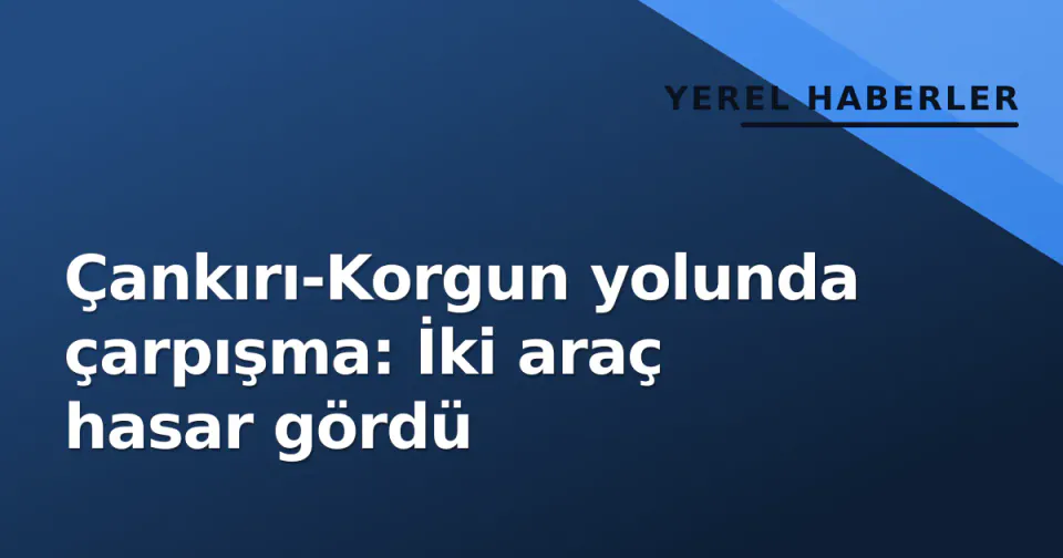 Çankırı-Korgun yolunda çarpışma: İki araç hasar gördü görseli