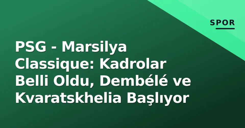PSG - Marsilya Classique: Kadrolar Belli Oldu, Dembélé ve Kvaratskhelia Başlıyor
