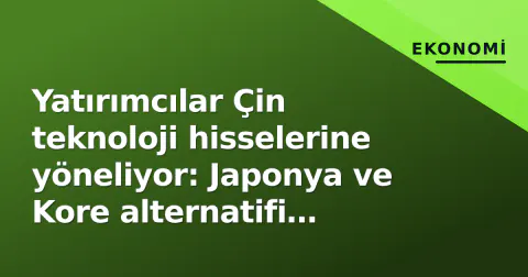 Yatırımcılar Çin teknoloji hisselerine yöneliyor: Japonya ve Kore alternatifi aranıyor