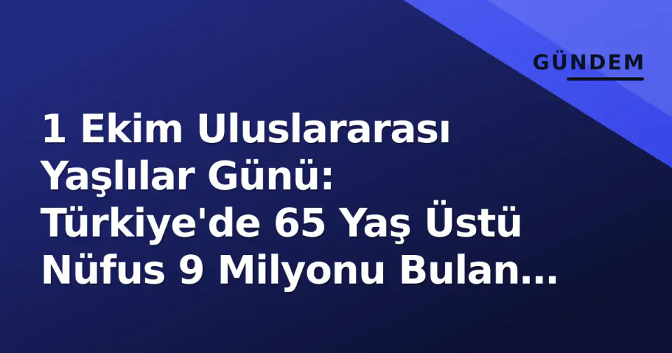 1 Ekim Uluslararası Yaşlılar Günü: Türkiye'de 65 Yaş Üstü Nüfus 9 Milyonu Bulan Demografik Dönüşüm Zorluyor görseli
