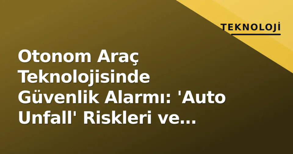Otonom Araç Teknolojisinde Güvenlik Alarmı: 'Auto Unfall' Riskleri ve Çözümleri görseli