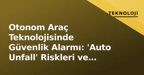 Otonom Araç Teknolojisinde Güvenlik Alarmı: 'Auto Unfall' Riskleri ve Çözümleri