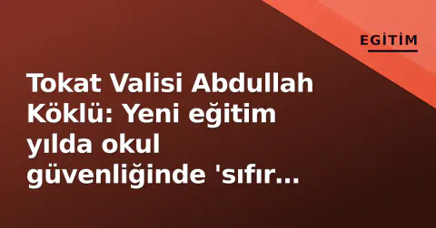 Tokat Valisi Abdullah Köklü: Yeni eğitim yılda okul güvenliğinde 'sıfır tolerans'
