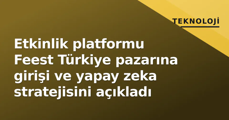 Etkinlik platformu Feest Türkiye pazarına girişi ve yapay zeka stratejisini açıkladı görseli