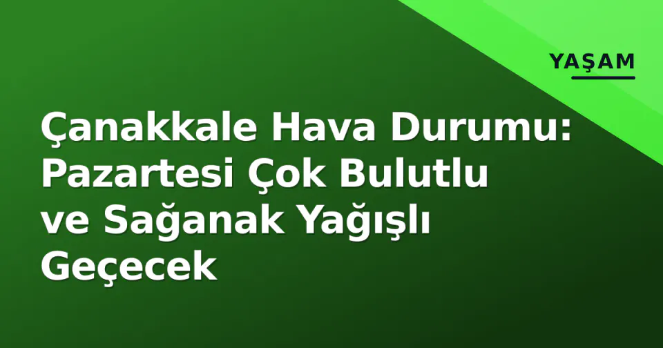 Çanakkale Hava Durumu: Pazartesi Çok Bulutlu ve Sağanak Yağışlı Geçecek görseli