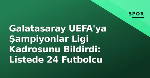 Galatasaray UEFA'ya Şampiyonlar Ligi Kadrosunu Bildirdi: Listede 24 Futbolcu