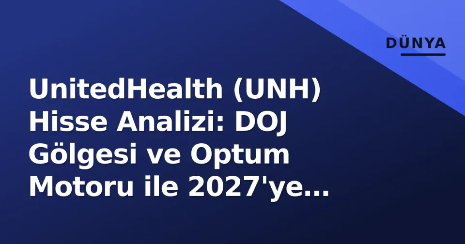 UnitedHealth (UNH) Hisse Analizi: DOJ Gölgesi ve Optum Motoru ile 2027'ye Bakış görseli