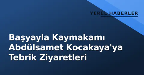 Başyayla Kaymakamı Abdülsamet Kocakaya'ya Tebrik Ziyaretleri