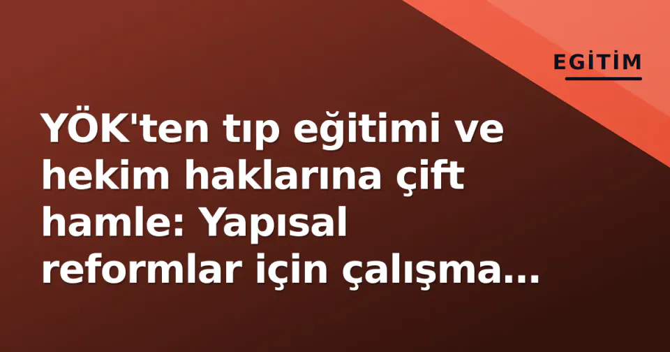 YÖK'ten tıp eğitimi ve hekim haklarına çift hamle: Yapısal reformlar için çalışma grupları kuruldu görseli