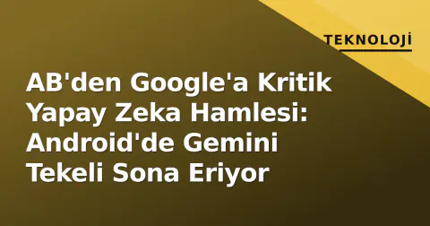AB'den Google'a Kritik Yapay Zeka Hamlesi: Android'de Gemini Tekeli Sona Eriyor
