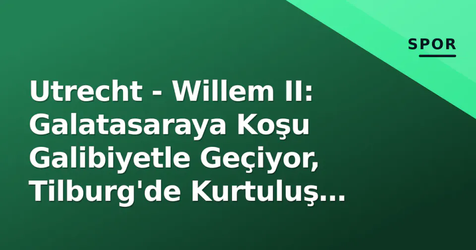 Utrecht - Willem II: Galatasaraya Koşu Galibiyetle Geçiyor, Tilburg'de Kurtuluş Savaşı görseli