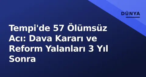 Tempi'de 57 Ölümsüz Acı: Dava Kararı ve Reform Yalanları 3 Yıl Sonra