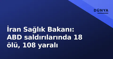 İran Sağlık Bakanı: ABD saldırılarında 18 ölü, 108 yaralı