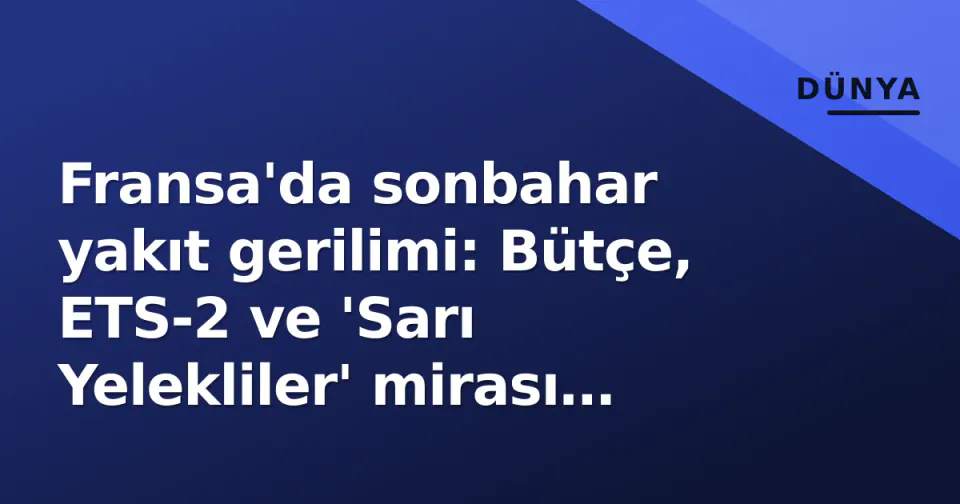 Fransa'da sonbahar yakıt gerilimi: Bütçe, ETS-2 ve 'Sarı Yelekliler' mirası neden yeniden gündemde? görseli