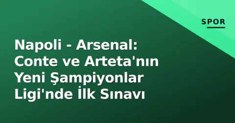 Napoli - Arsenal: Conte ve Arteta'nın Yeni Şampiyonlar Ligi'nde İlk Sınavı