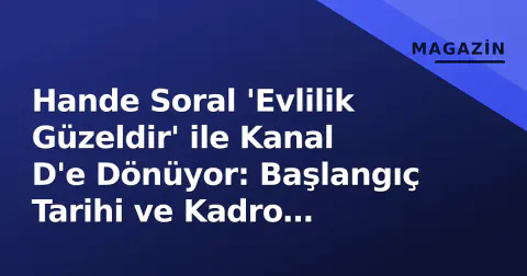 Hande Soral 'Evlilik Güzeldir' ile Kanal D'e Dönüyor: Başlangıç Tarihi ve Kadro Açıklandı