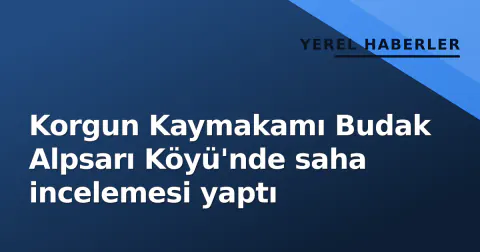 Korgun Kaymakamı Budak Alpsarı Köyü'nde saha incelemesi yaptı